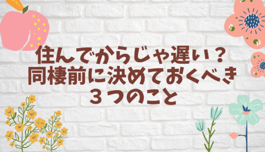 結婚前に同棲は良い？決めておきたいこと３選