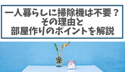 一人暮らしに掃除機は不要！その理由とポイントを解説